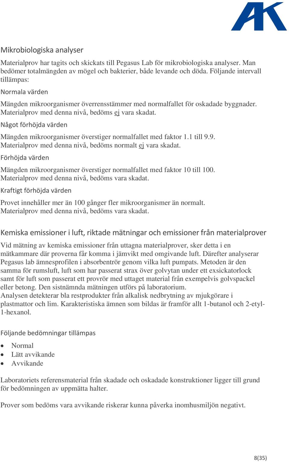 Något förhöjda värden Mängden mikroorganismer överstiger normalfallet med faktor 1.1 till 9.9. Materialprov med denna nivå, bedöms normalt ej vara skadat.