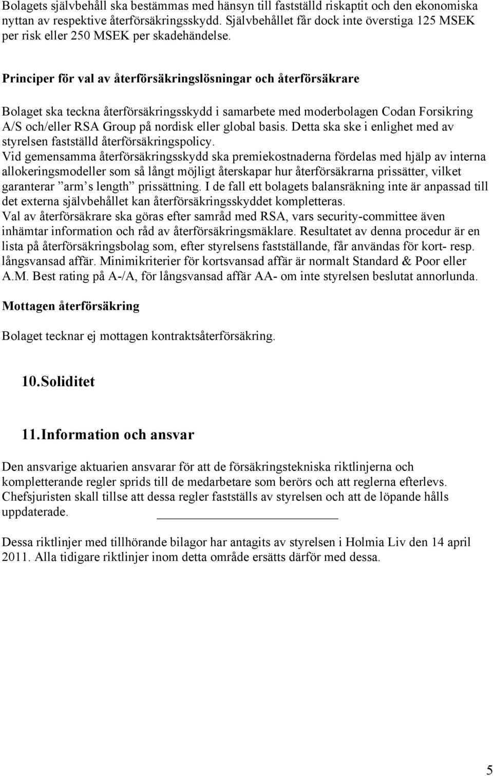 Principer för val av återförsäkringslösningar och återförsäkrare Bolaget ska teckna återförsäkringsskydd i samarbete med moderbolagen Codan Forsikring A/S och/eller RSA Group på nordisk eller global