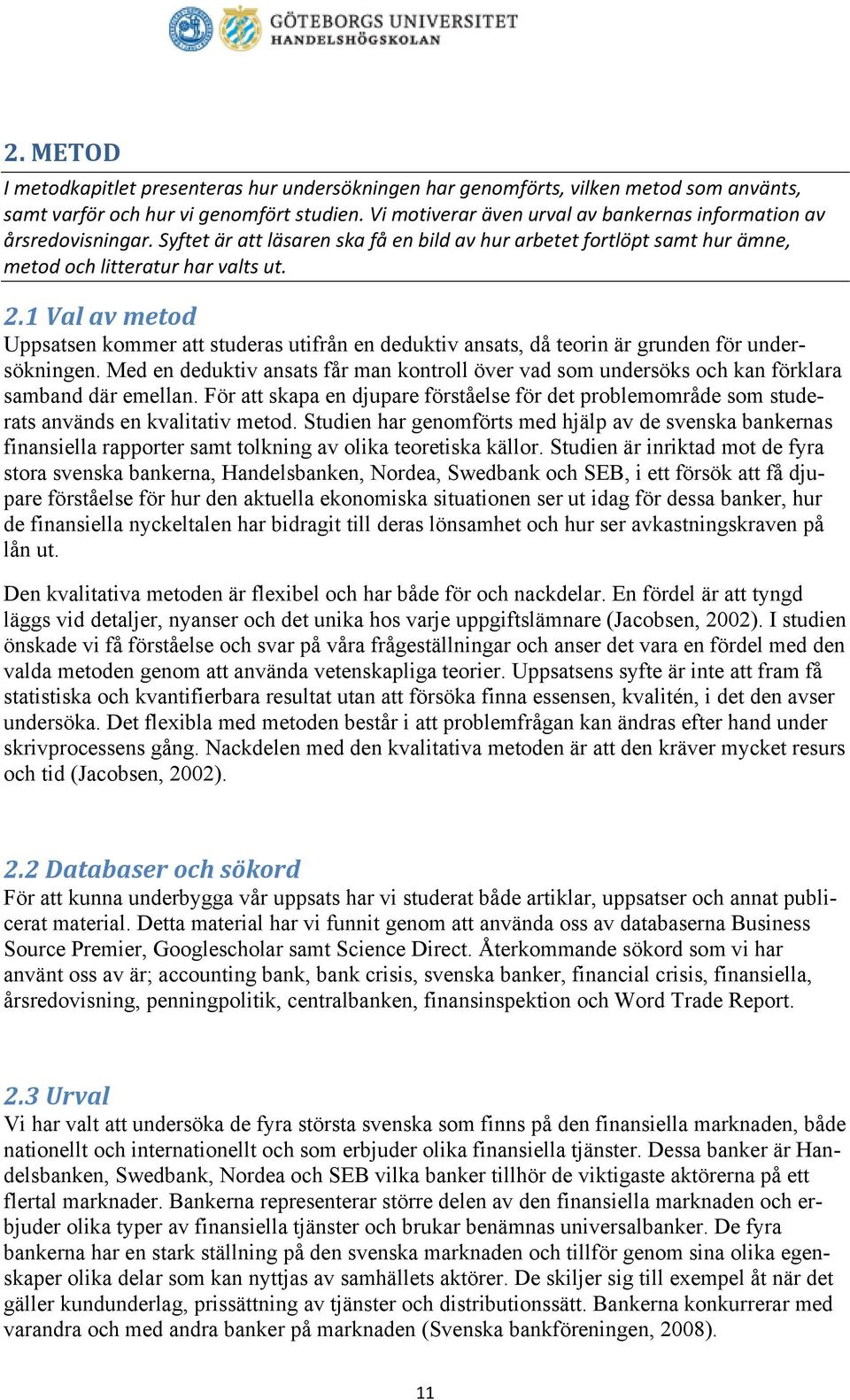 1 Val av metod Uppsatsen kommer att studeras utifrån en deduktiv ansats, då teorin är grunden för undersökningen.