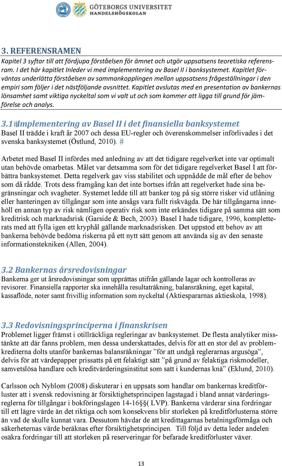 Kapitlet avslutas med en presentation av bankernas lönsamhet samt viktiga nyckeltal som vi valt ut och som kommer att ligga till grund för jämförelse och analys. 3.