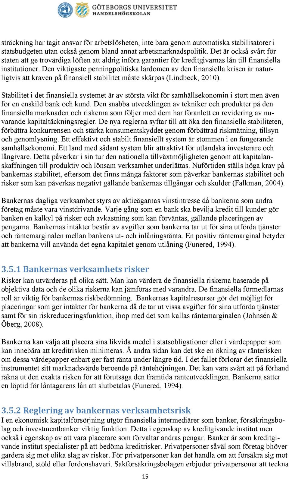 Den viktigaste penningpolitiska lärdomen av den finansiella krisen är naturligtvis att kraven på finansiell stabilitet måste skärpas (Lindbeck, 2010).