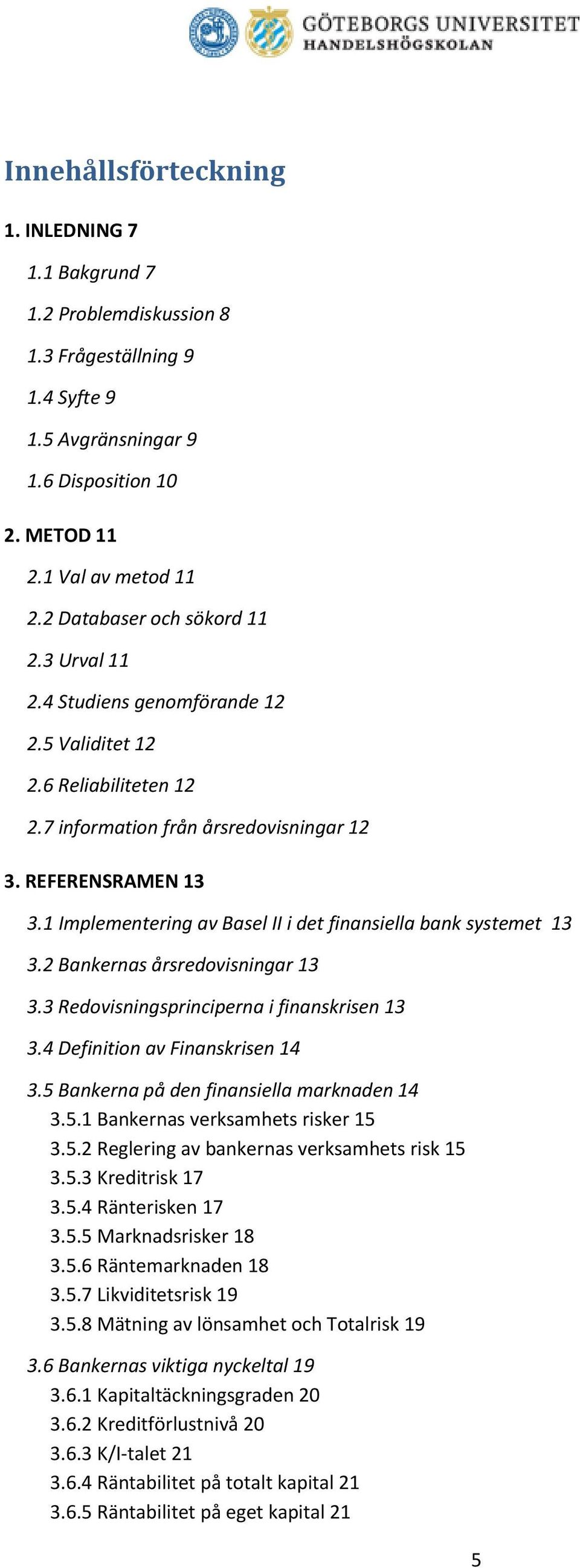 1 Implementering av Basel II i det finansiella bank systemet 13 3.2 Bankernas årsredovisningar 13 3.3 Redovisningsprinciperna i finanskrisen 13 3.4 Definition av Finanskrisen 14 3.
