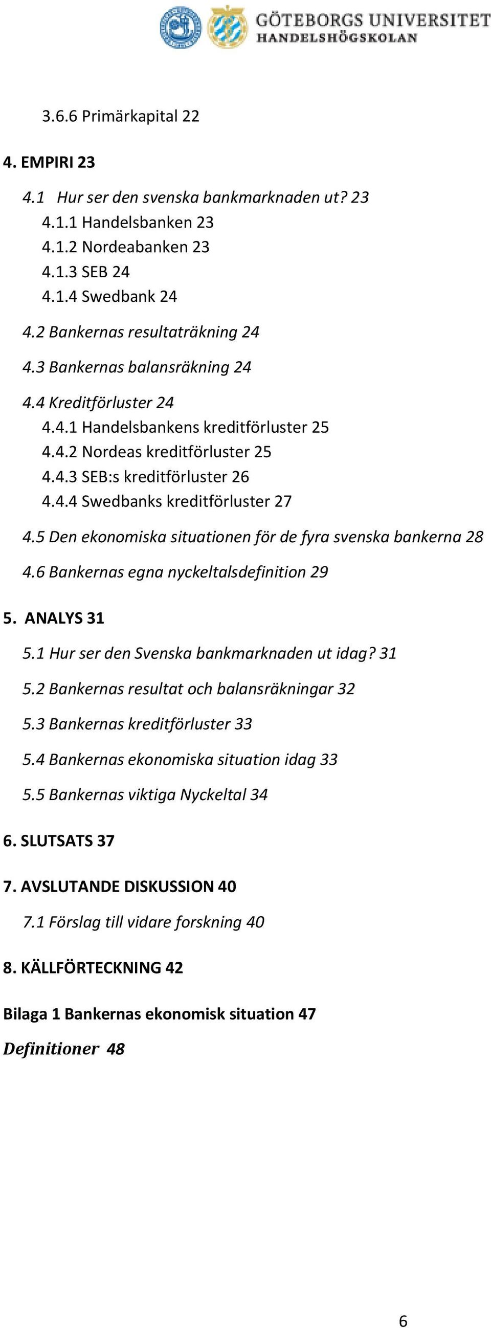 5 Den ekonomiska situationen för de fyra svenska bankerna 28 4.6 Bankernas egna nyckeltalsdefinition 29 5. ANALYS 31 5.1 Hur ser den Svenska bankmarknaden ut idag? 31 5.2 Bankernas resultat och balansräkningar 32 5.