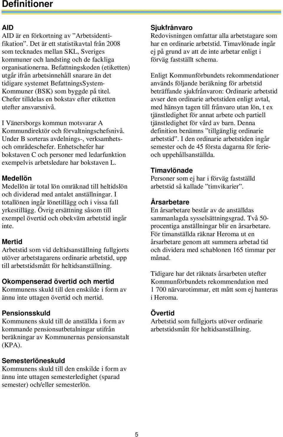 Chefer tilldelas en bokstav efter etiketten utefter ansvarsnivå. I Vänersborgs kommun motsvarar A Kommundirektör och förvaltningschefsnivå. Under B sorteras avdelnings-, verksamhetsoch områdeschefer.