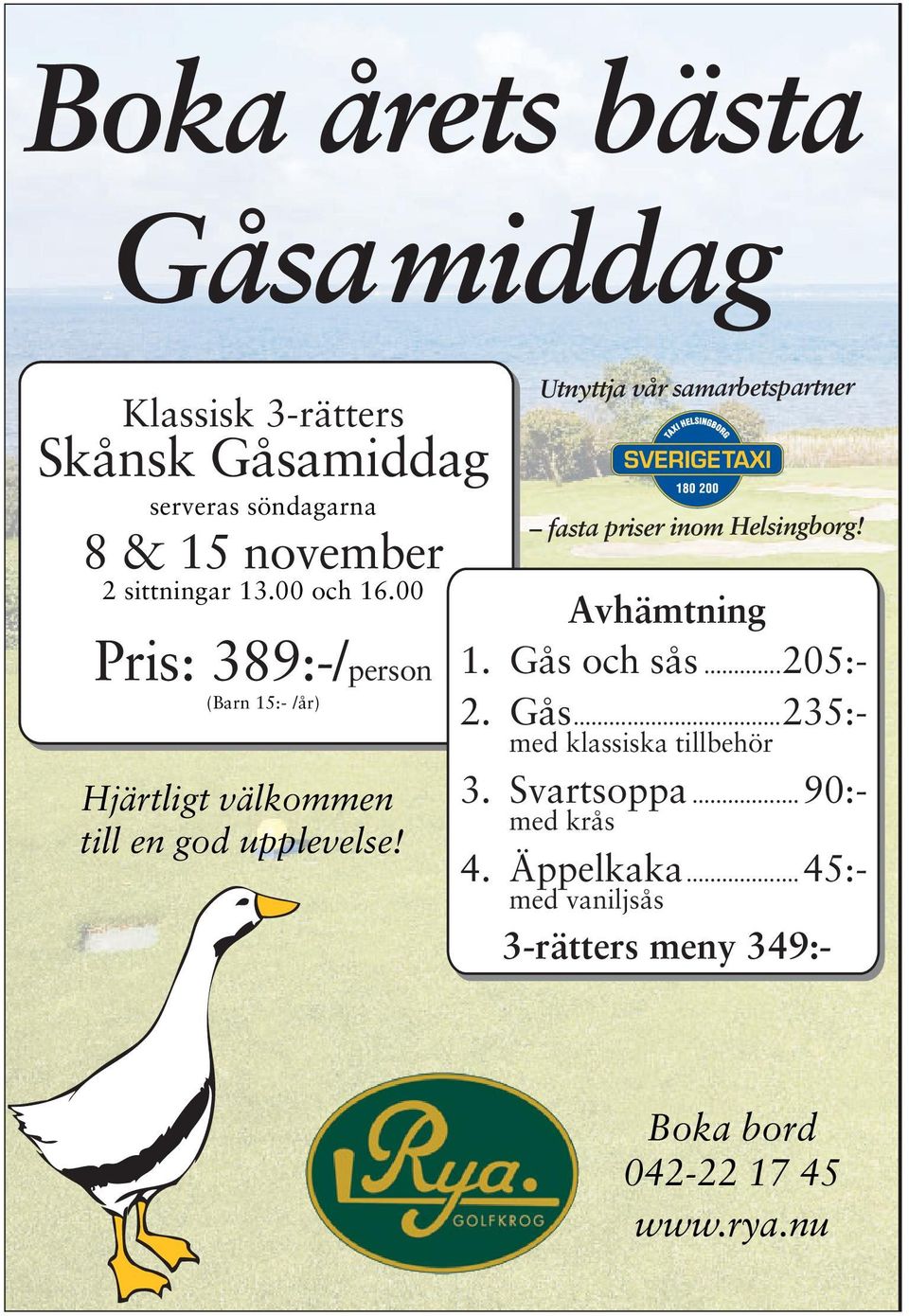 Utnyttja vår samarbetspartner fasta priser inom Helsingborg! Avhämtning 1. Gås och sås...205:- 2. Gås...235:- med klassiska tillbehör 3.