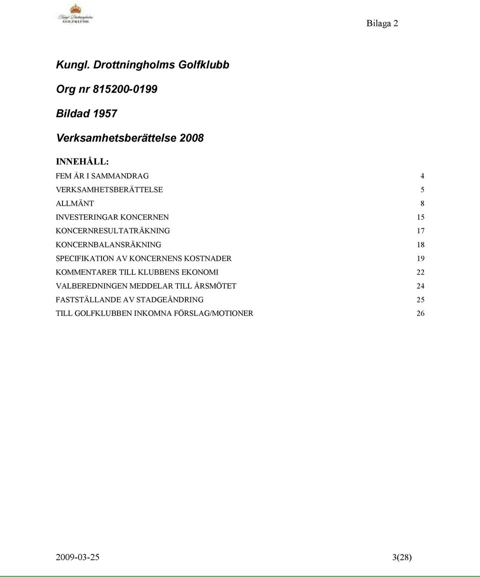 4 VERKSAMHETSBERÄTTELSE 5 ALLMÄNT 8 INVESTERINGAR KONCERNEN 15 KONCERNRESULTATRÄKNING 17 KONCERNBALANSRÄKNING 18