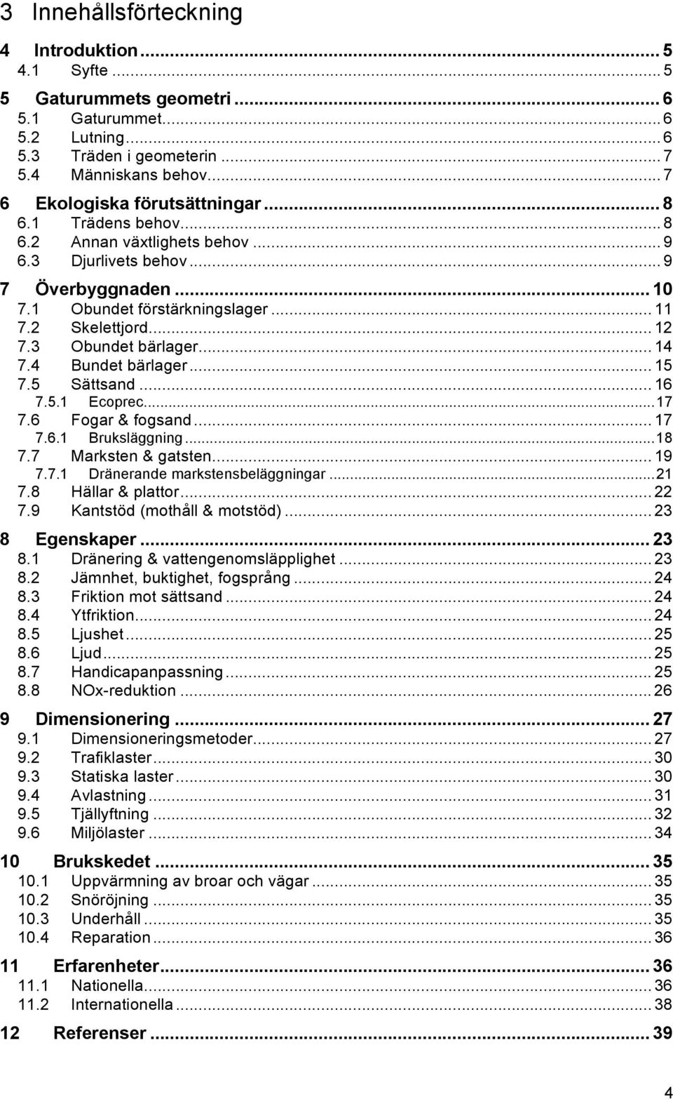 .. 12 7.3 Obundet bärlager... 14 7.4 Bundet bärlager... 15 7.5 Sättsand... 16 7.5.1 Ecoprec... 17 7.6 Fogar & fogsand... 17 7.6.1 Bruksläggning... 18 7.7 Marksten & gatsten... 19 7.7.1 Dränerande markstensbeläggningar.