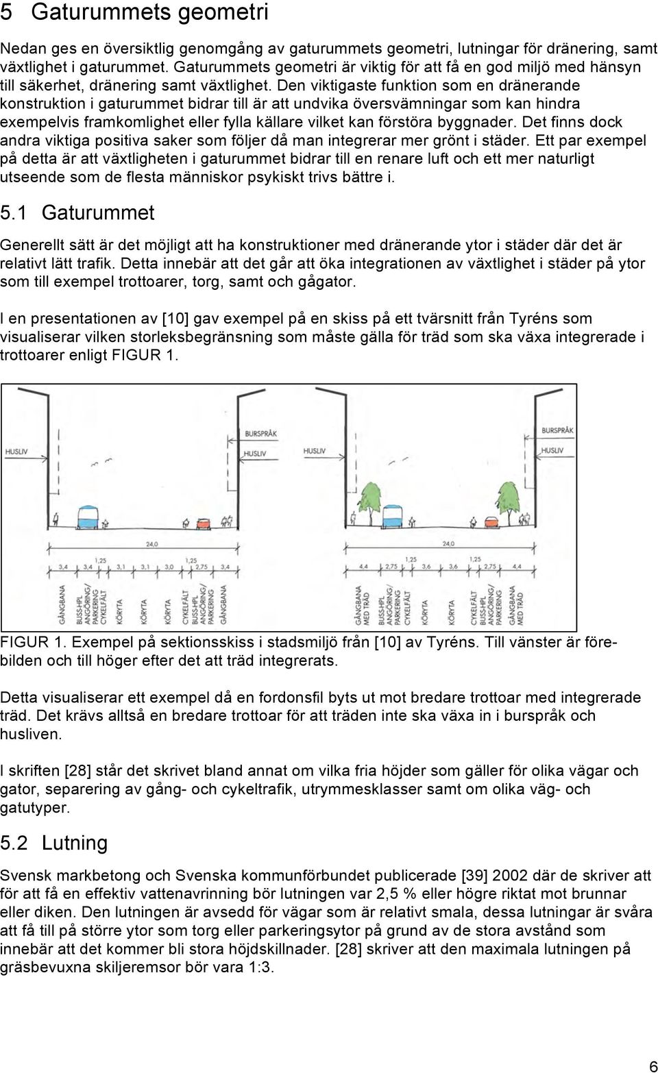 Den viktigaste funktion som en dränerande konstruktion i gaturummet bidrar till är att undvika översvämningar som kan hindra exempelvis framkomlighet eller fylla källare vilket kan förstöra byggnader.