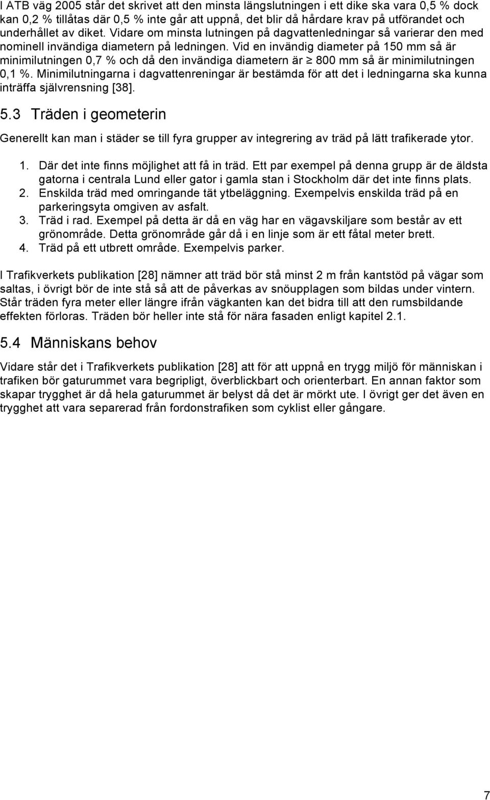 Vid en invändig diameter på 150 mm så är minimilutningen 0,7 % och då den invändiga diametern är 800 mm så är minimilutningen 0,1 %.