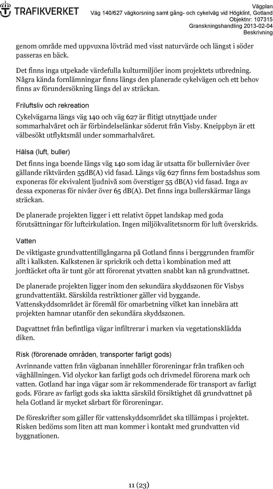 Friluftsliv och rekreation Cykelvägarna längs väg 140 och väg 627 är flitigt utnyttjade under sommarhalvåret och är förbindelselänkar söderut från Visby.