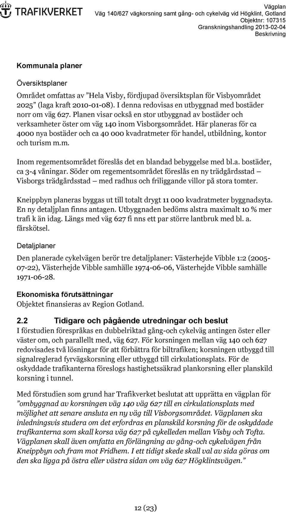 Här planeras för ca 4000 nya bostäder och ca 40 000 kvadratmeter för handel, utbildning, kontor och turism m.m. Inom regementsområdet föreslås det en blandad bebyggelse med bl.a. bostäder, ca 3-4 våningar.