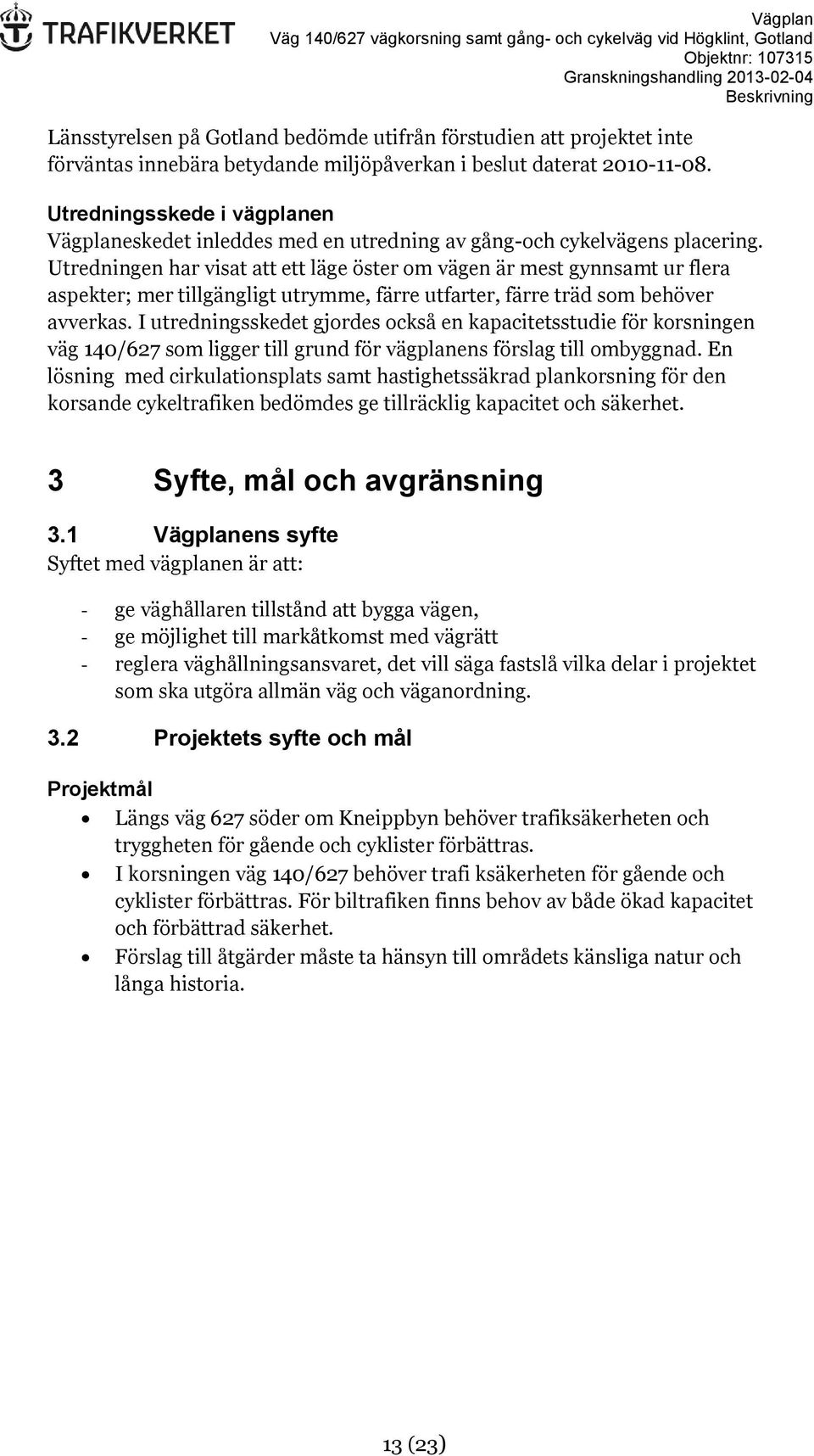 Utredningen har visat att ett läge öster om vägen är mest gynnsamt ur flera aspekter; mer tillgängligt utrymme, färre utfarter, färre träd som behöver avverkas.