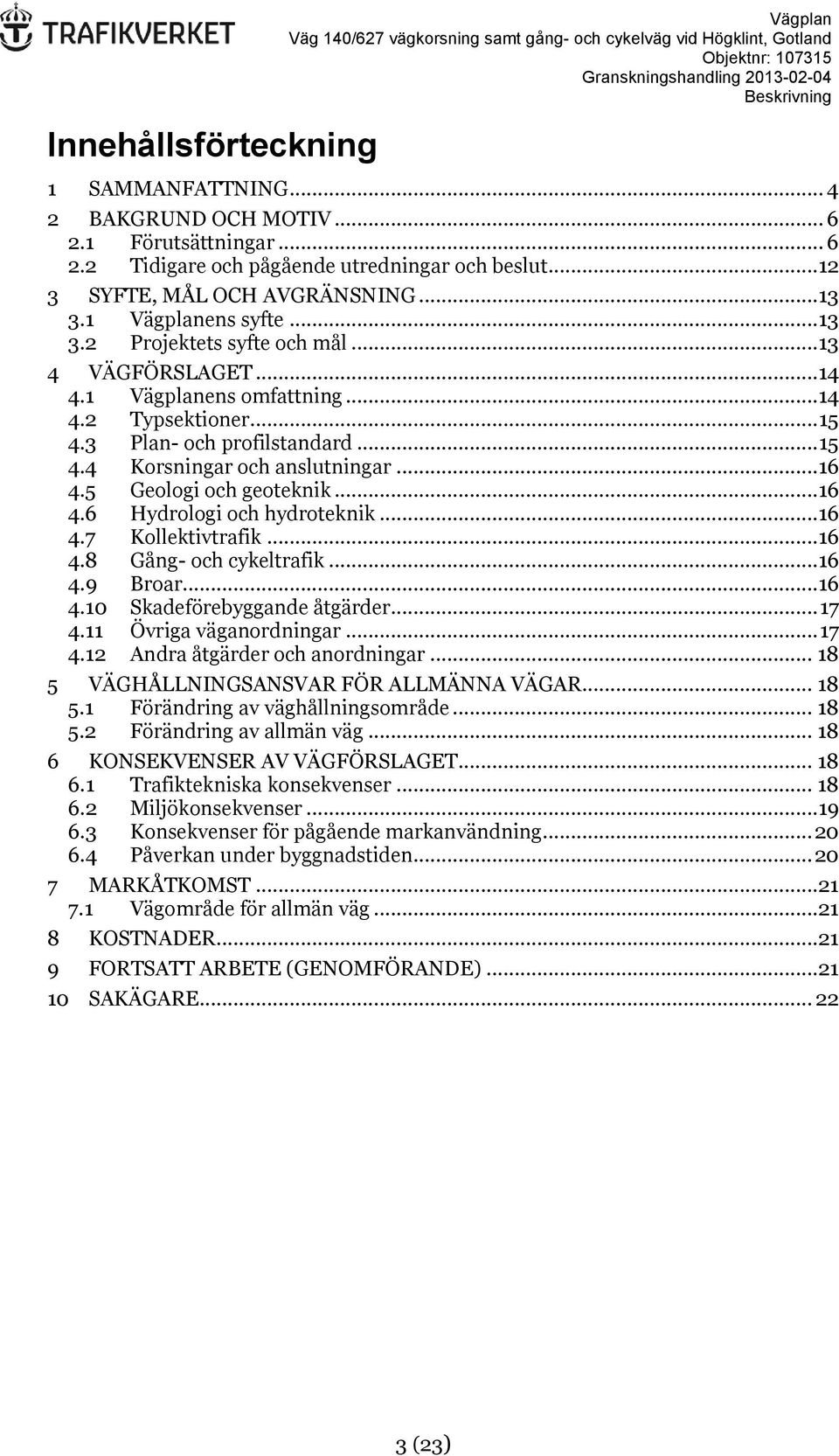 ..16 4.5 Geologi och geoteknik...16 4.6 Hydrologi och hydroteknik...16 4.7 Kollektivtrafik...16 4.8 Gång- och cykeltrafik...16 4.9 Broar...16 4.10 Skadeförebyggande åtgärder... 17 4.