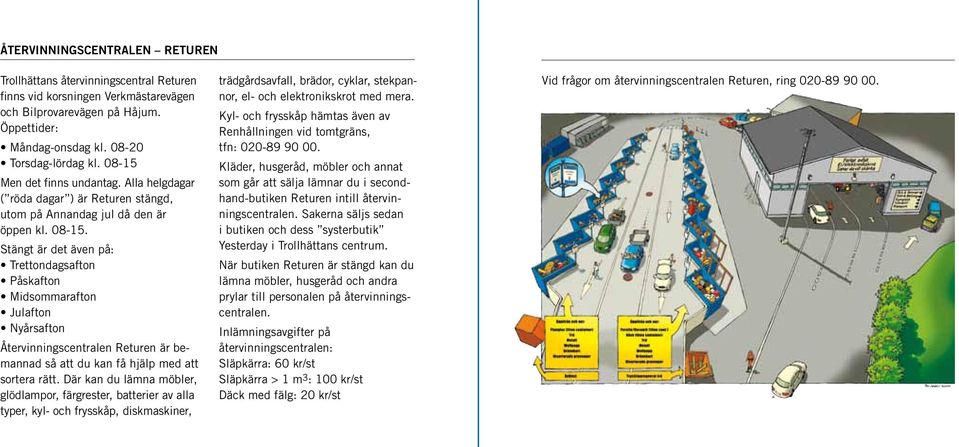 Stängt är det även på: Trettondagsafton Påskafton Midsommarafton Julafton Nyårsafton Återvinningscentralen Returen är bemannad så att du kan få hjälp med att sortera rätt.