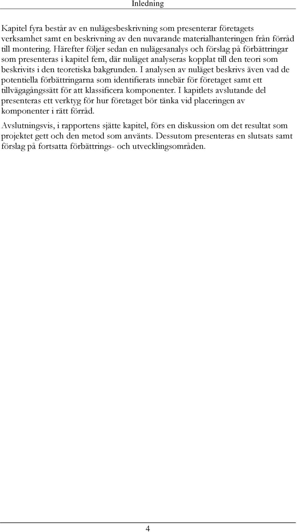I analysen av nuläget beskrivs även vad de potentiella förbättringarna som identifierats innebär för företaget samt ett tillvägagångssätt för att klassificera komponenter.