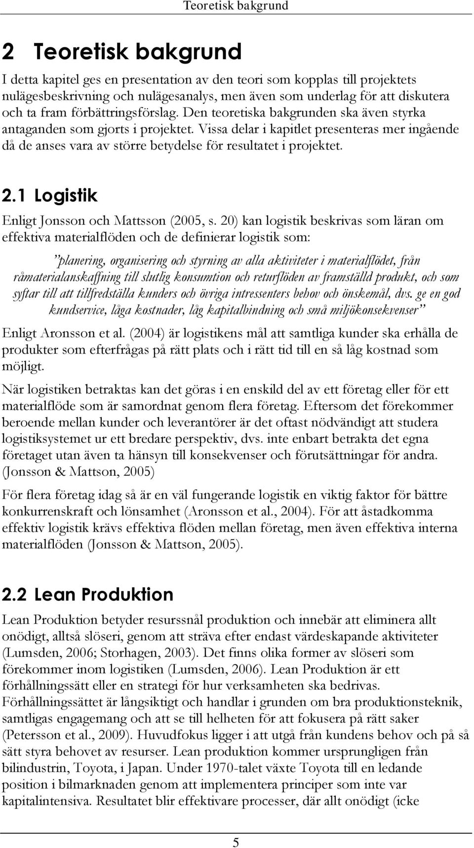 Vissa delar i kapitlet presenteras mer ingående då de anses vara av större betydelse för resultatet i projektet. 2.1 Logistik Enligt Jonsson och Mattsson (2005, s.