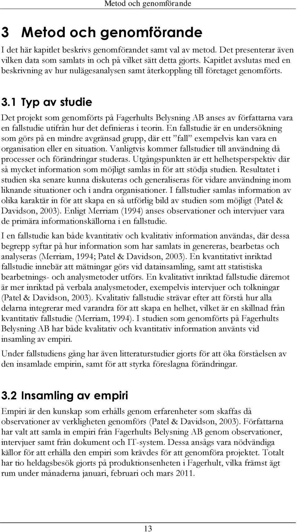 1 Typ av studie Det projekt som genomförts på Fagerhults Belysning AB anses av författarna vara en fallstudie utifrån hur det definieras i teorin.
