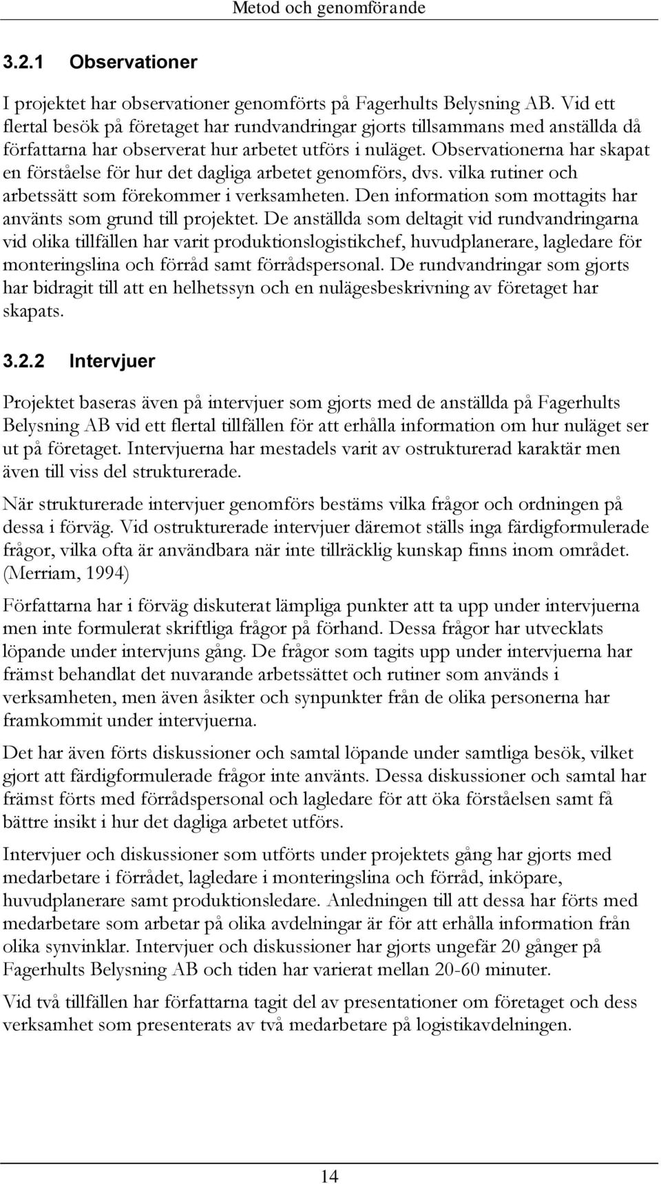 Observationerna har skapat en förståelse för hur det dagliga arbetet genomförs, dvs. vilka rutiner och arbetssätt som förekommer i verksamheten.