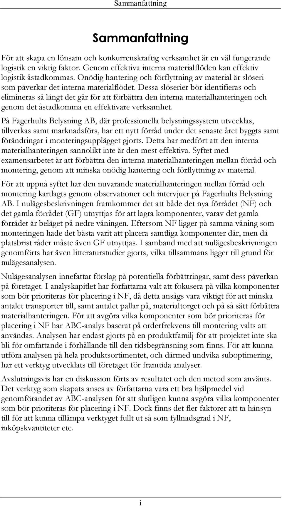 Dessa slöserier bör identifieras och elimineras så långt det går för att förbättra den interna materialhanteringen och genom det åstadkomma en effektivare verksamhet.