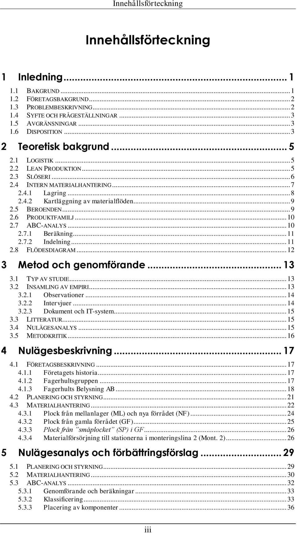 .. 9 2.6 PRODUKTFAMILJ... 10 2.7 ABC-ANALYS... 10 2.7.1 Beräkning... 11 2.7.2 Indelning... 11 2.8 FLÖDESDIAGRAM... 12 3 Metod och genomförande... 13 3.1 TYP AV STUDIE... 13 3.2 INSAMLING AV EMPIRI.