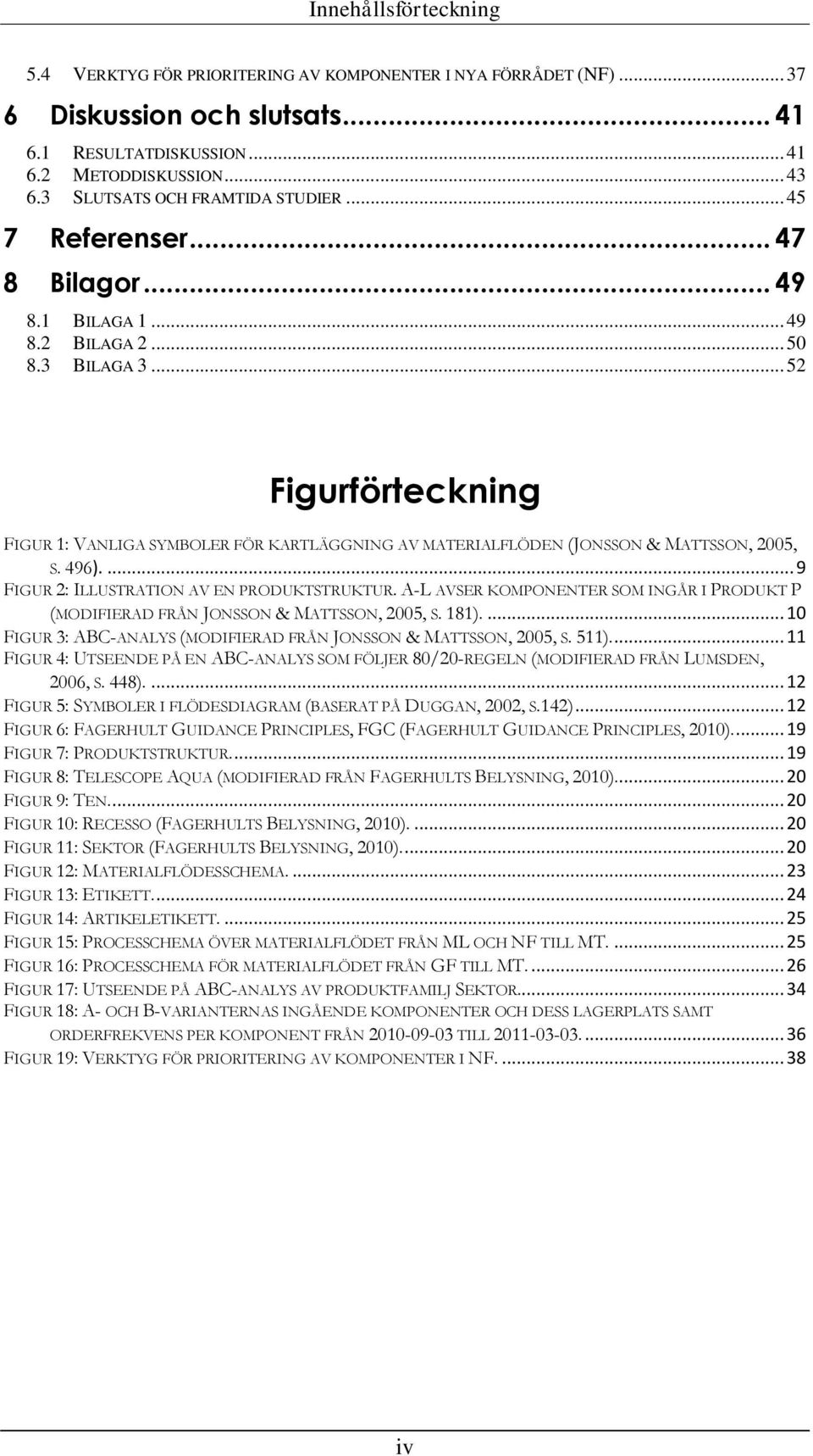 .. 52 Figurförteckning FIGUR 1: VANLIGA SYMBOLER FÖR KARTLÄGGNING AV MATERIALFLÖDEN (JONSSON & MATTSSON, 2005, S. 496).... 9 FIGUR 2: ILLUSTRATION AV EN PRODUKTSTRUKTUR.