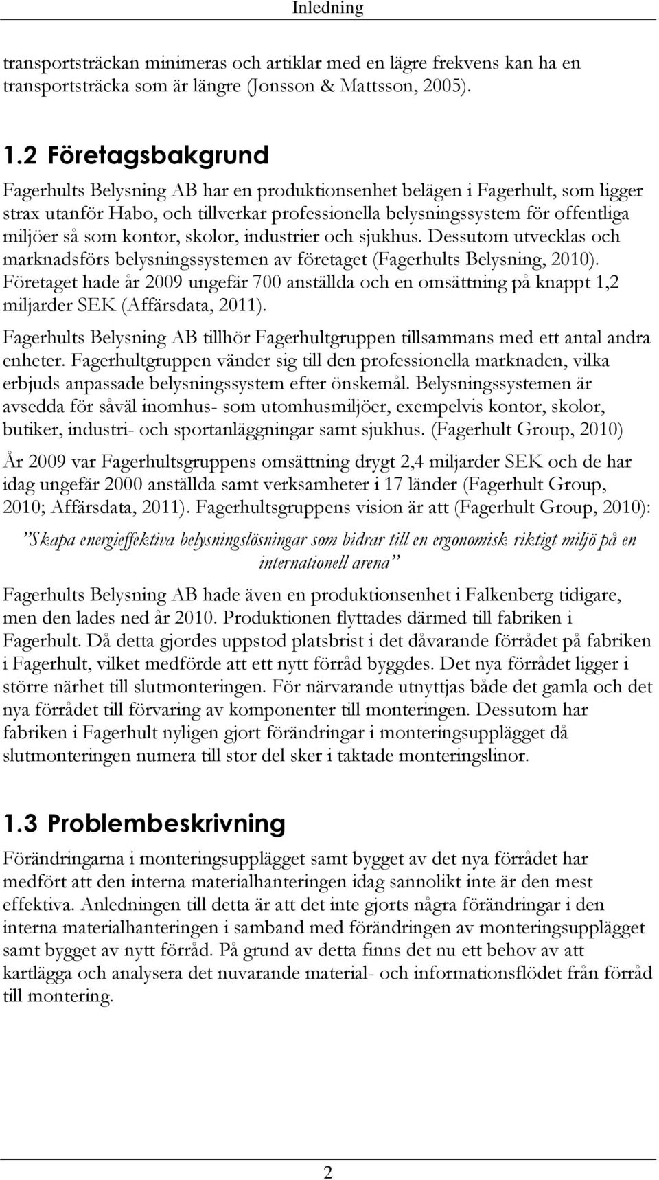 kontor, skolor, industrier och sjukhus. Dessutom utvecklas och marknadsförs belysningssystemen av företaget (Fagerhults Belysning, 2010).