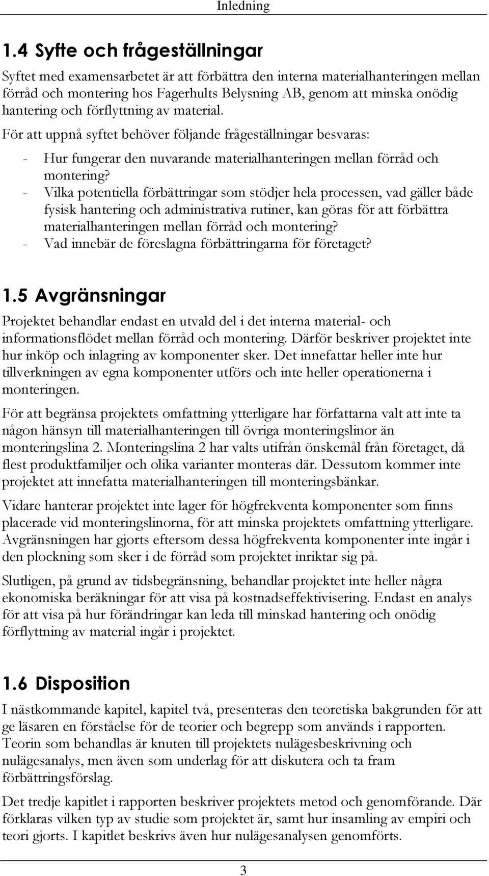 förflyttning av material. För att uppnå syftet behöver följande frågeställningar besvaras: - Hur fungerar den nuvarande materialhanteringen mellan förråd och montering?