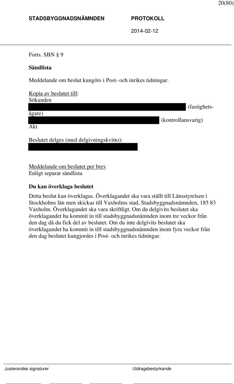 Detta beslut kan överklagas. Överklagandet ska vara ställt till Länsstyrelsen i Stockholms län men skickas till Vaxholms stad, Stadsbyggnadsnämnden, 185 83 Vaxholm. Överklagandet ska vara skriftligt.