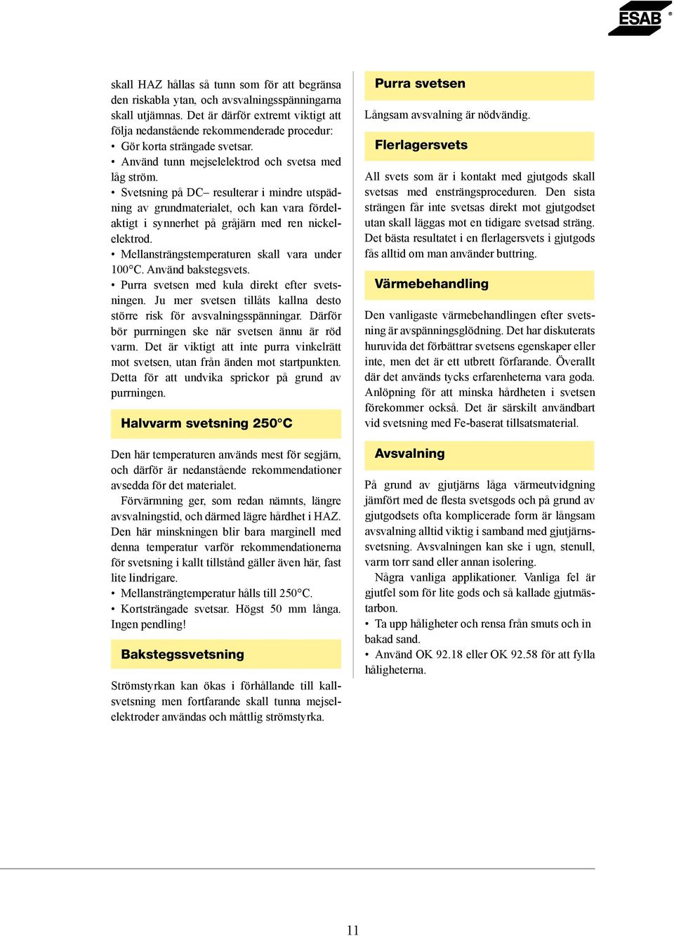 Svetsning på DC resulterar i mindre utspädning av grundmaterialet, och kan vara fördelaktigt i synnerhet på gråjärn med ren nickelelektrod. Mellansträngstemperaturen skall vara under 100 C.