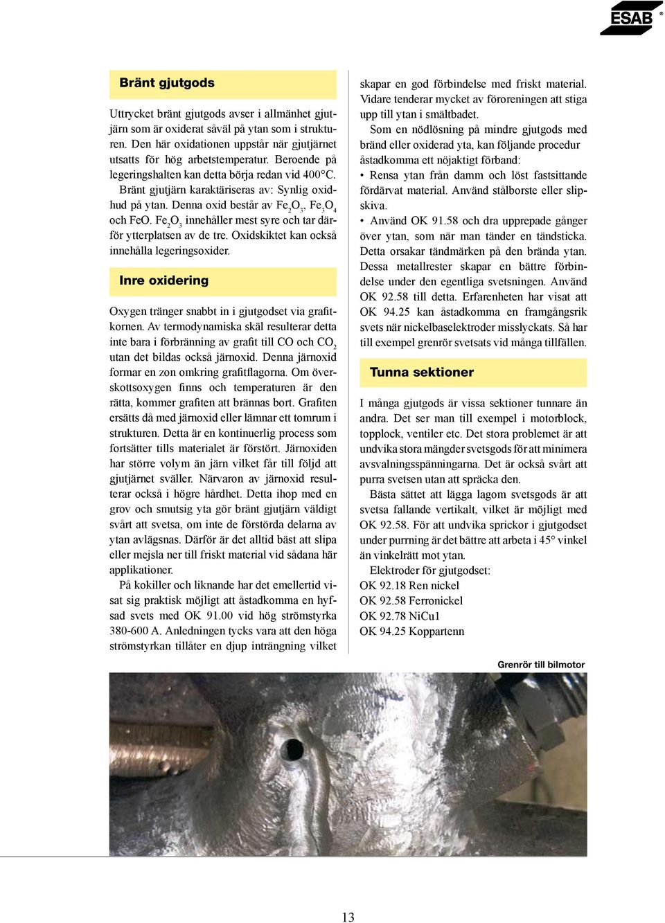 Fe 2 O 3 innehåller mest syre och tar därför ytterplatsen av de tre. Oxidskiktet kan också innehålla legeringsoxider. Inre oxidering Oxygen tränger snabbt in i gjutgodset via grafitkornen.