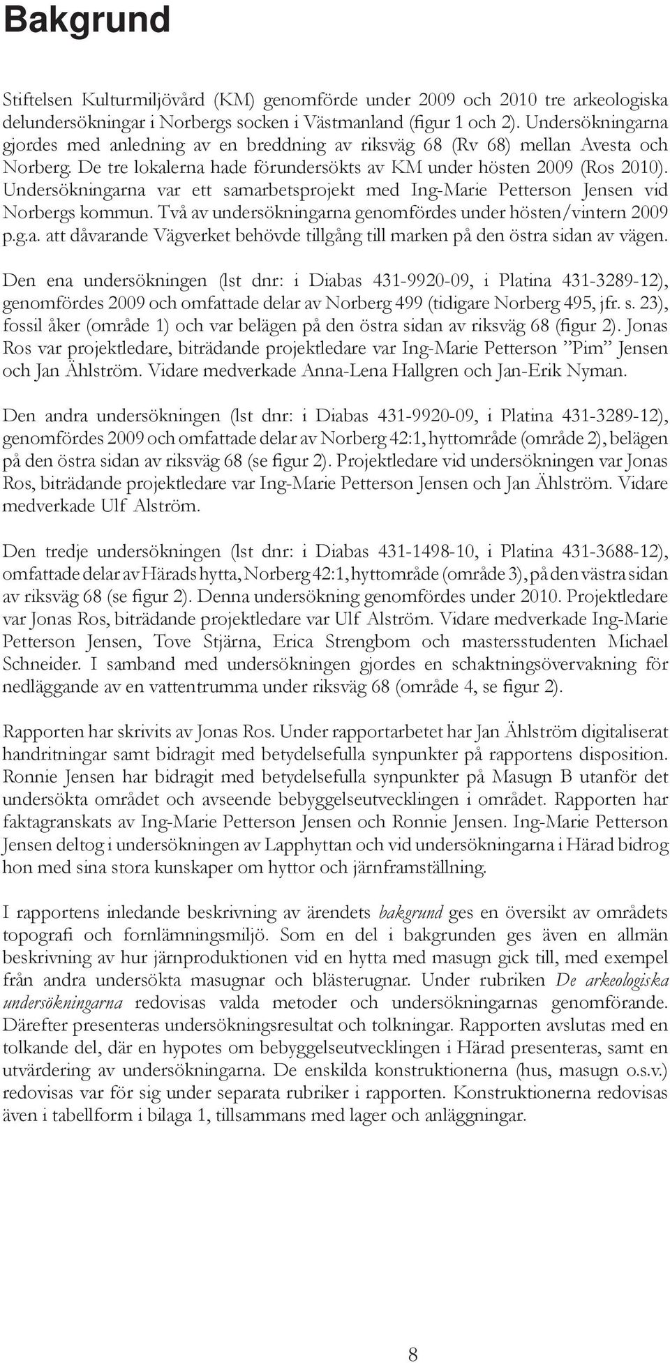 Undersökningarna var ett samarbetsprojekt med Ing-Marie Petterson Jensen vid Norbergs kommun. Två av undersökningarna genomfördes under hösten/vintern 2009 p.g.a. att dåvarande Vägverket behövde tillgång till marken på den östra sidan av vägen.