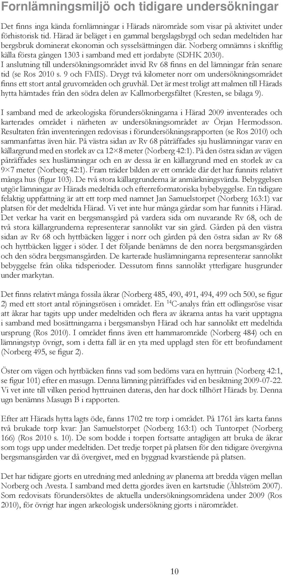 Norberg omnämns i skriftlig källa första gången 1303 i samband med ett jordabyte (SDHK 2030). I anslutning till undersökningsområdet invid Rv 68 finns en del lämningar från senare tid (se Ros 2010 s.