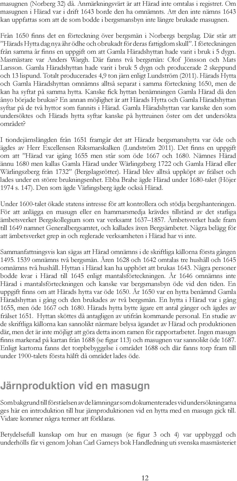 Där står att Härads Hytta dag nya åhr ödhe och obrukadt för deras fattigdom skull. I förteckningen från samma år finns en uppgift om att Gamla Häradshyttan hade varit i bruk i 5 dygn.