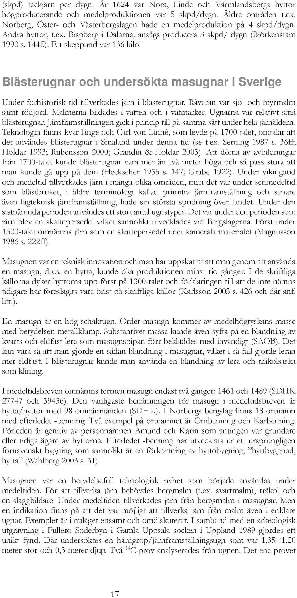 Ett skeppund var 136 kilo. Blästerugnar och undersökta masugnar i Sverige Under förhistorisk tid tillverkades järn i blästerugnar. Råvaran var sjö- och myrmalm samt rödjord.