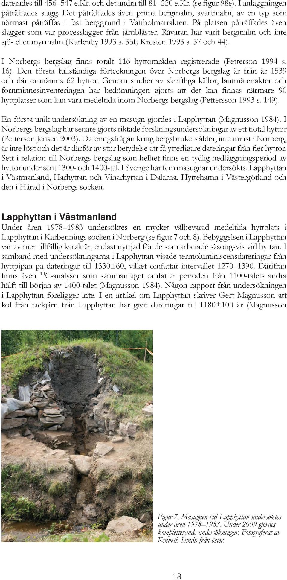 Råvaran har varit bergmalm och inte sjö- eller myrmalm (Karlenby 1993 s. 35f; Kresten 1993 s. 37 och 44). I Norbergs bergslag finns totalt 116 hyttområden registrerade (Petterson 1994 s. 16).