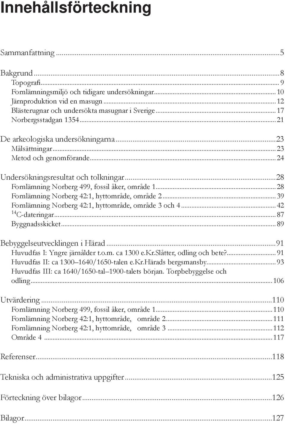 ..28 Fornlämning Norberg 499, fossil åker, område 1...28 Fornlämning Norberg 42:1, hyttområde, område 2...39 Fornlämning Norberg 42:1, hyttområde, område 3 och 4...42 14 C-dateringar.