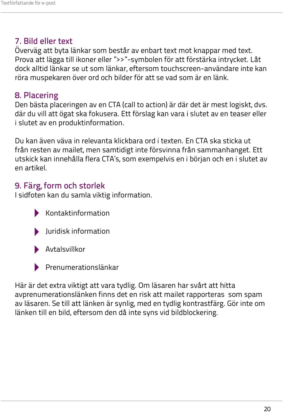 Placering Den bästa placeringen av en CTA (call to action) är där det är mest logiskt, dvs. där du vill att ögat ska fokusera.