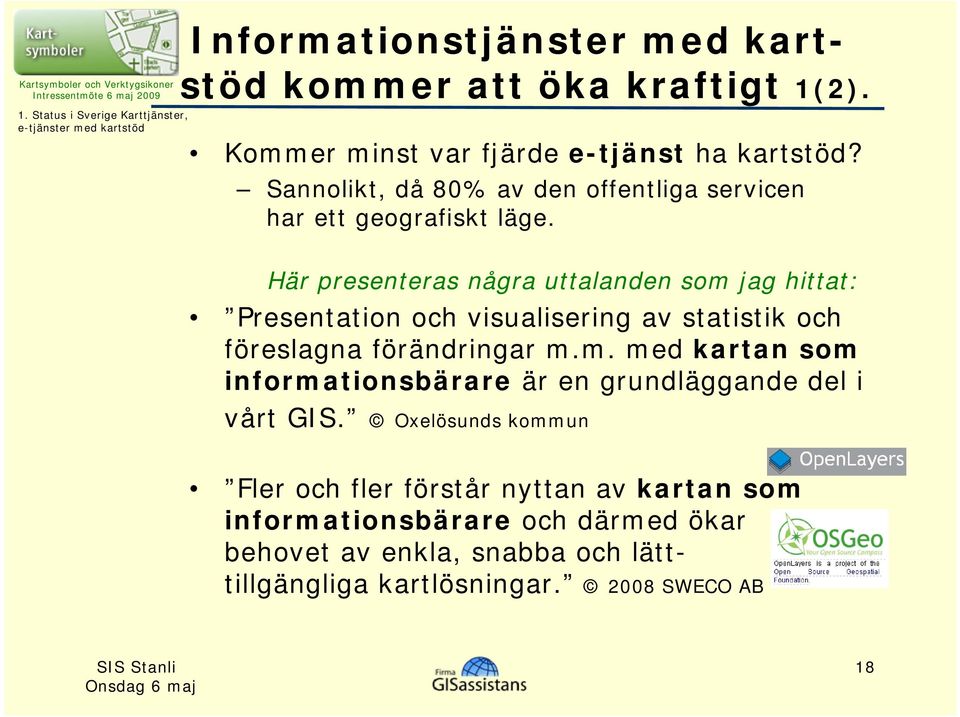 Här presenteras några uttalanden som jag hittat: Presentation och visualisering av statistik och föreslagna förändringar m.m. med kartan som informationsbärare är en grundläggande del i vårt GIS.