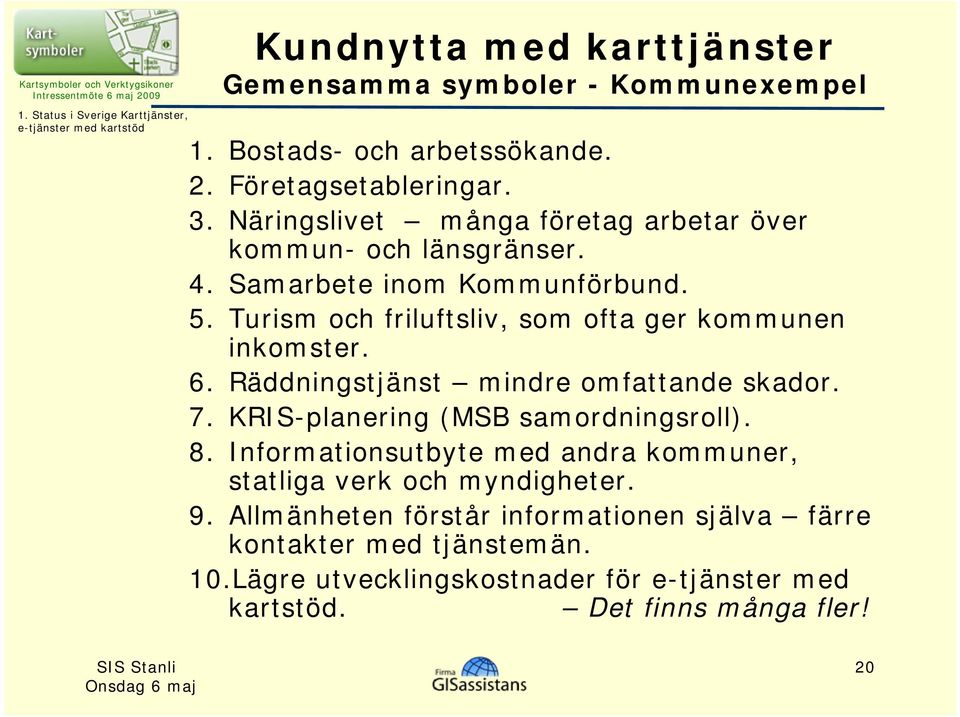 Turism och friluftsliv, som ofta ger kommunen inkomster. 6. Räddningstjänst mindre omfattande skador. 7. KRIS-planering (MSB samordningsroll). 8.