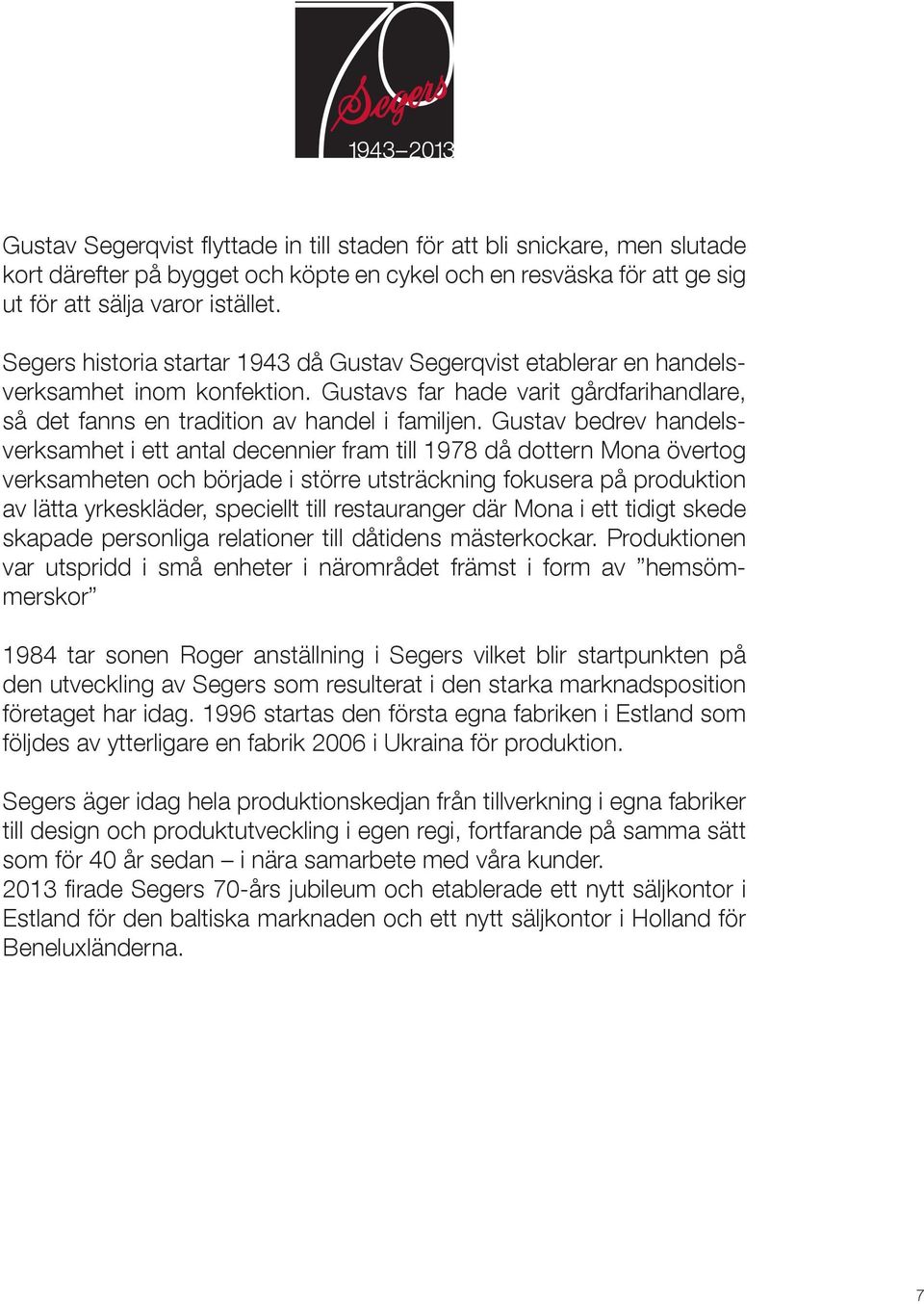 Gustav bedrev handelsverksamhet i ett antal decennier fram till 1978 då dottern Mona övertog verksamheten och började i större utsträckning fokusera på produktion av lätta yrkeskläder, speciellt till