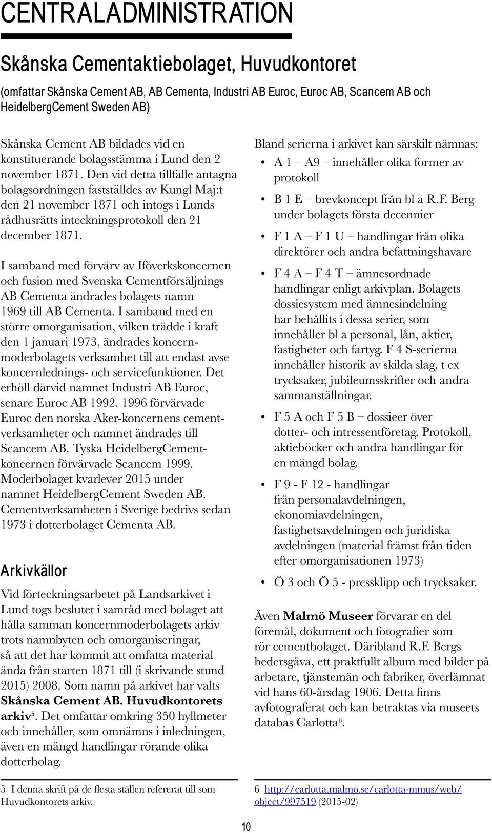 Den vid detta tillfälle antagna bolagsordningen fastställdes av Kungl Maj:t den 21 november 1871 och intogs i Lunds rådhusrätts inteckningsprotokoll den 21 december 1871.