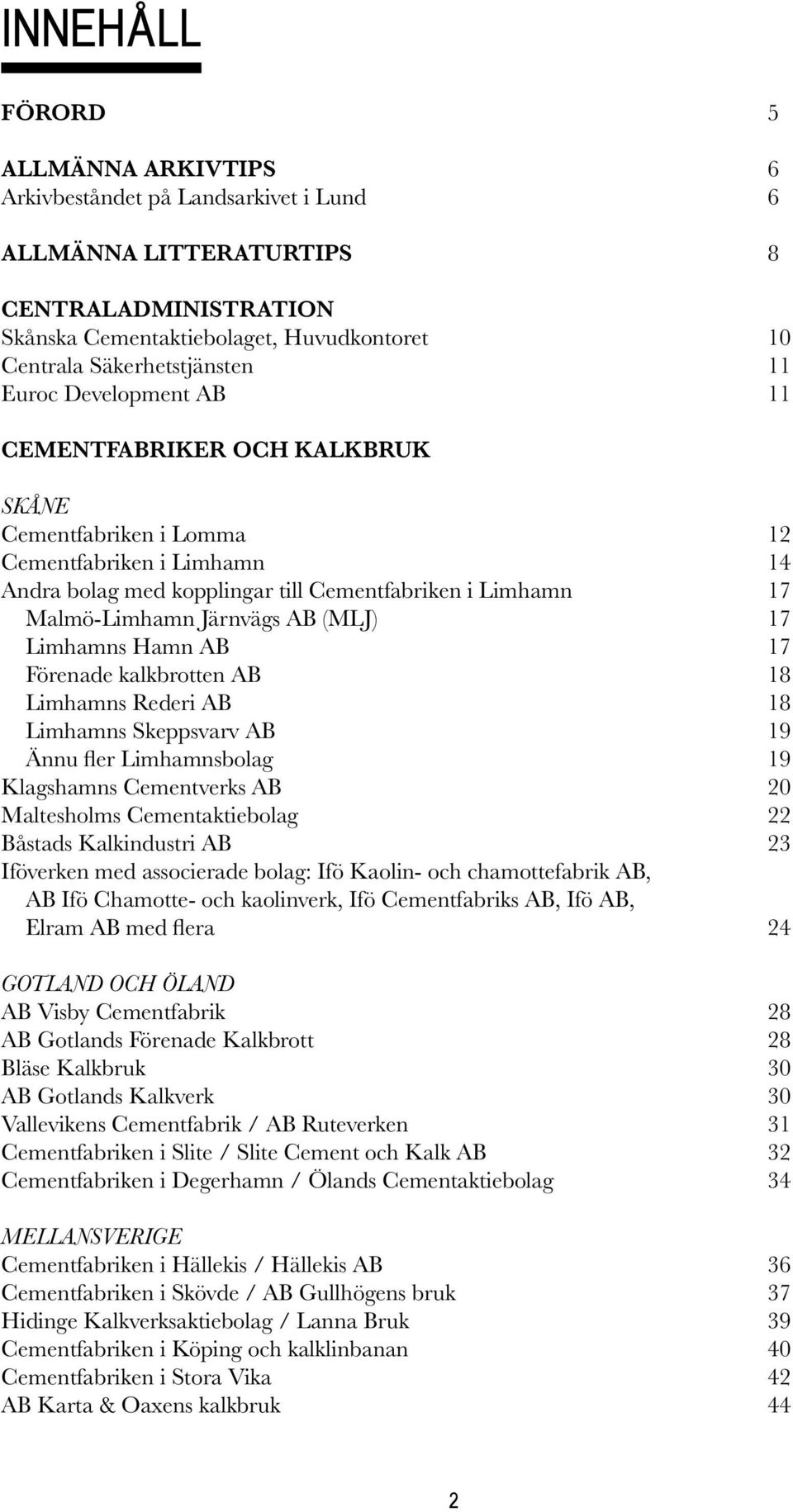 AB (MLJ) 17 Limhamns Hamn AB 17 Förenade kalkbrotten AB 18 Limhamns Rederi AB 18 Limhamns Skeppsvarv AB 19 Ännu fler Limhamnsbolag 19 Klagshamns Cementverks AB 20 Maltesholms Cementaktiebolag 22