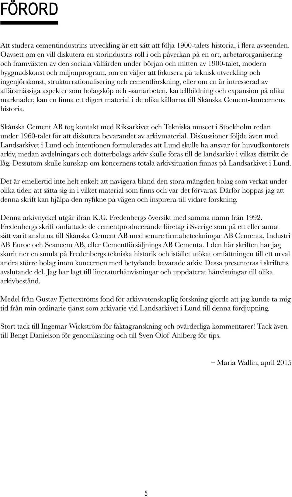 och miljonprogram, om en väljer att fokusera på teknisk utveckling och ingenjörskonst, strukturrationalisering och cementforskning, eller om en är intresserad av affärsmässiga aspekter som bolagsköp