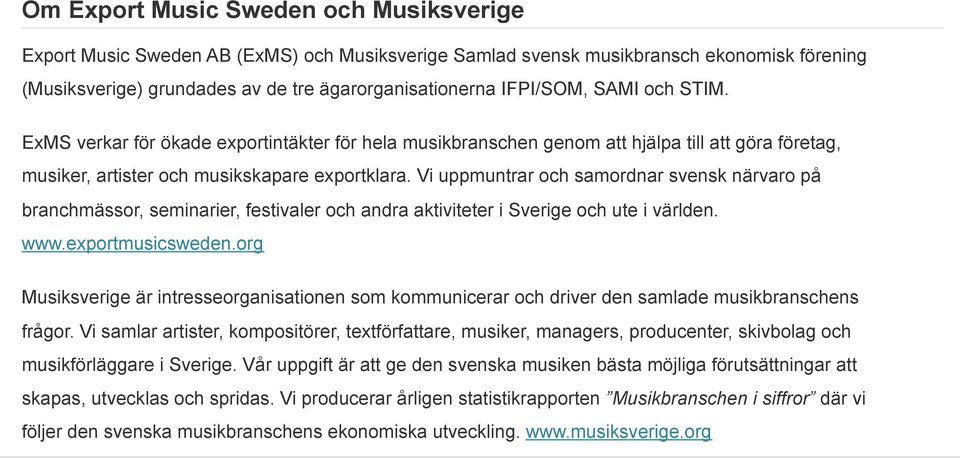 Vi uppmuntrar och samordnar svensk närvaro på branchmässor, seminarier, festivaler och andra aktiviteter i Sverige och ute i världen. www.exportmusicsweden.