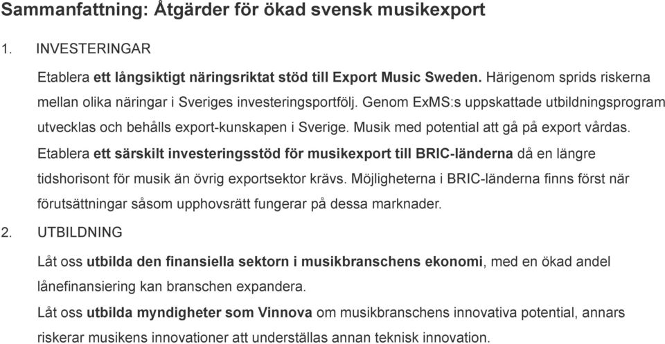 Musik med potential att gå på export vårdas. Etablera ett särskilt investeringsstöd för musikexport till BRIC-länderna då en längre tidshorisont för musik än övrig exportsektor krävs.