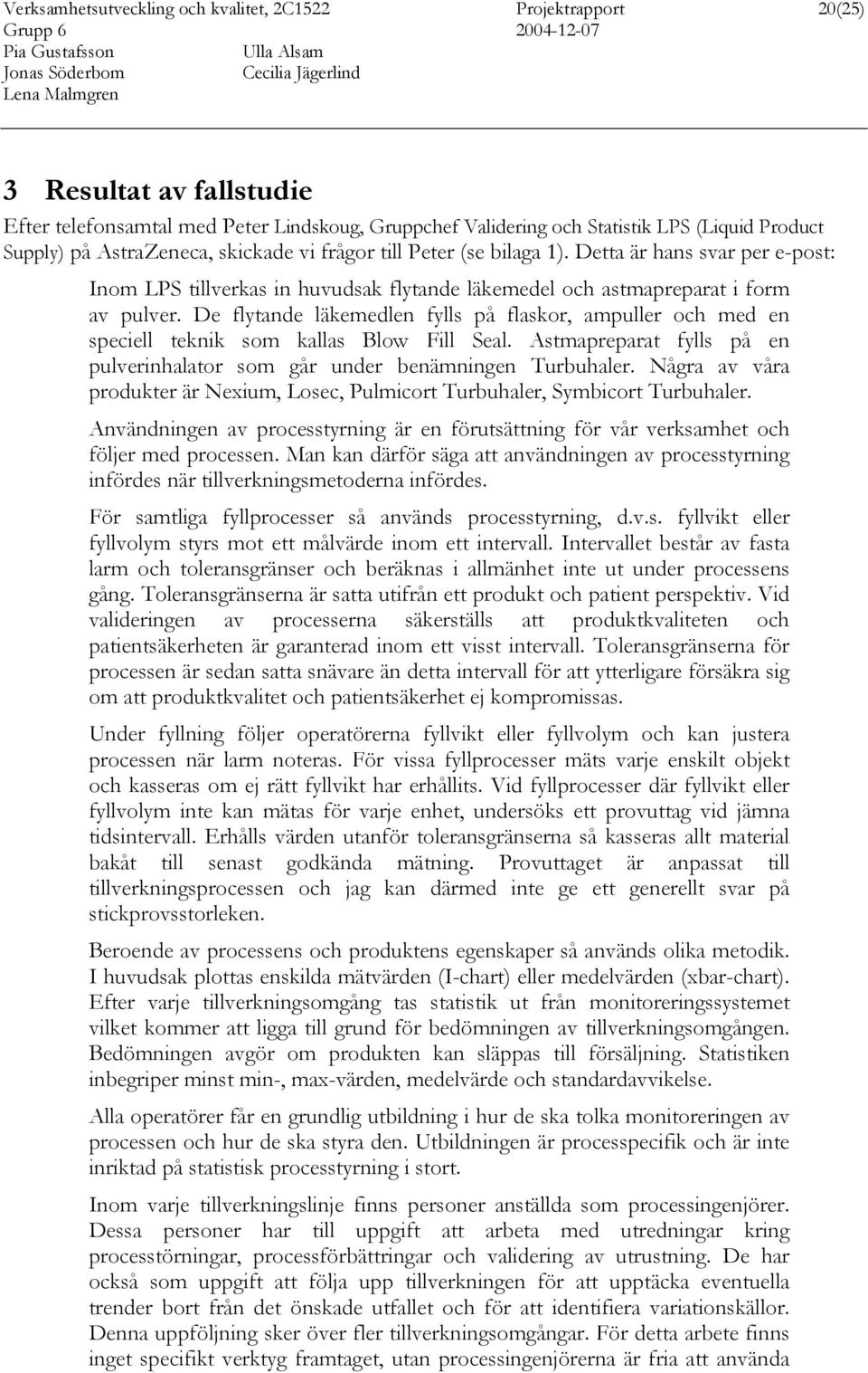 De flytande läkemedlen fylls på flaskor, ampuller och med en speciell teknik som kallas Blow Fill Seal. Astmapreparat fylls på en pulverinhalator som går under benämningen Turbuhaler.