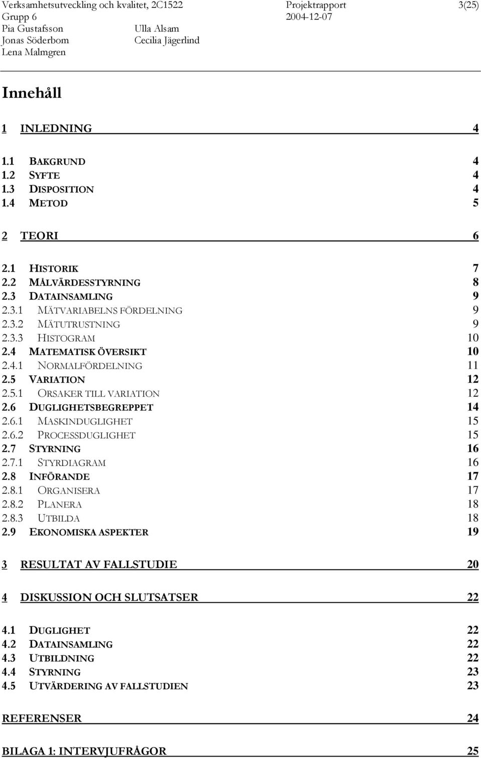 6 DUGLIGHETSBEGREPPET 14 2.6.1 MASKINDUGLIGHET 15 2.6.2 PROCESSDUGLIGHET 15 2.7 STYRNING 16 2.7.1 STYRDIAGRAM 16 2.8 INFÖRANDE 17 2.8.1 ORGANISERA 17 2.8.2 PLANERA 18 2.8.3 UTBILDA 18 2.