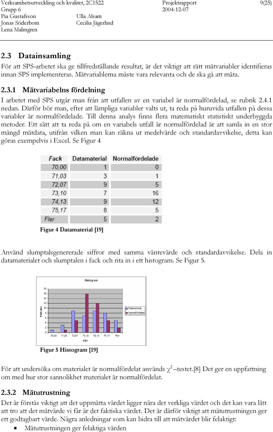 Mätvariablerna måste vara relevanta och de ska gå att mäta. 2.3.1 Mätvariabelns fördelning I arbetet med SPS utgår man från att utfallen av en variabel är normalfördelad, se rubrik 2.4.1 nedan.