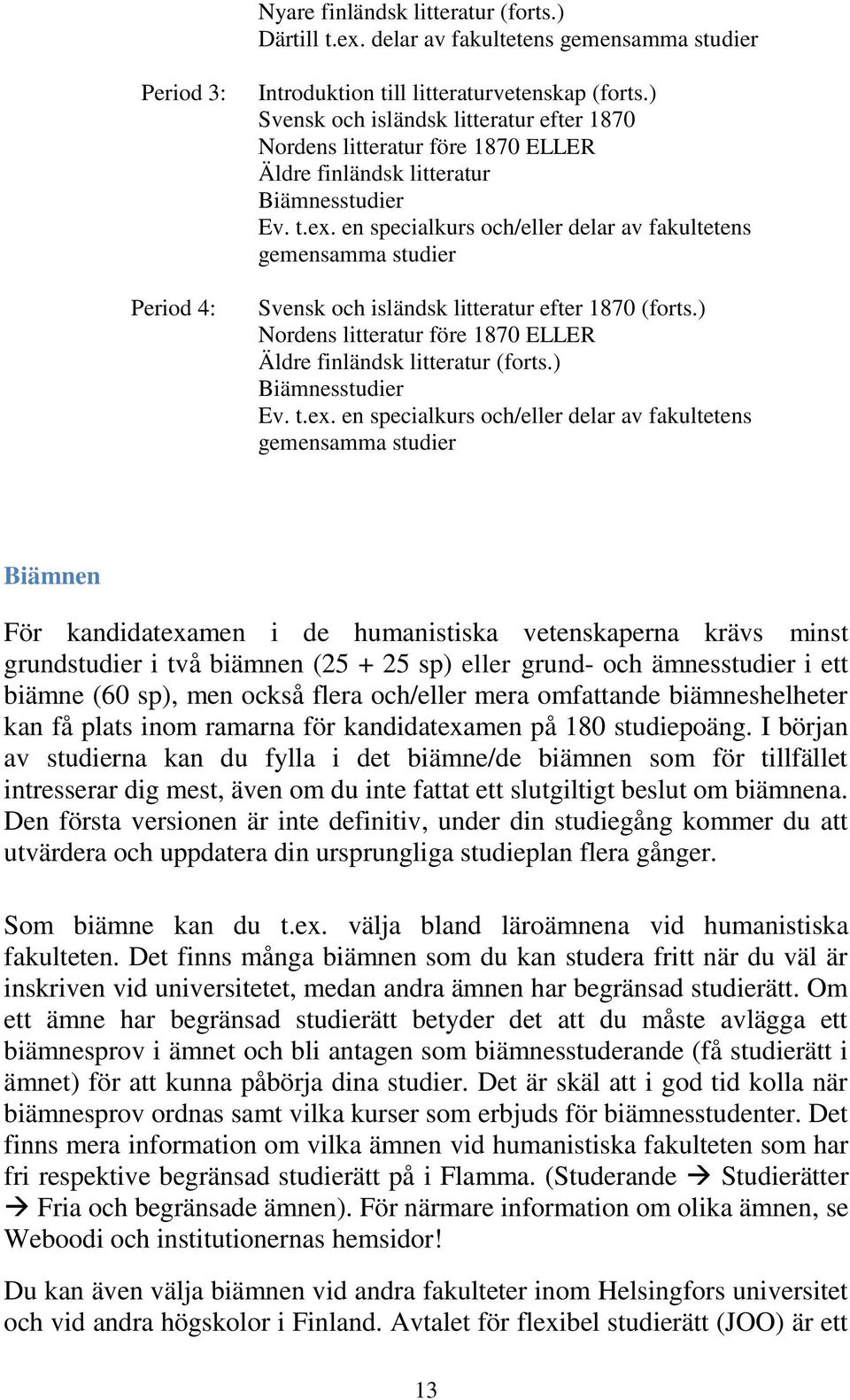 en specialkurs och/eller delar av fakultetens gemensamma studier Svensk och isländsk litteratur efter 1870 (forts.) Nordens litteratur före 1870 ELLER Äldre finländsk litteratur (forts.