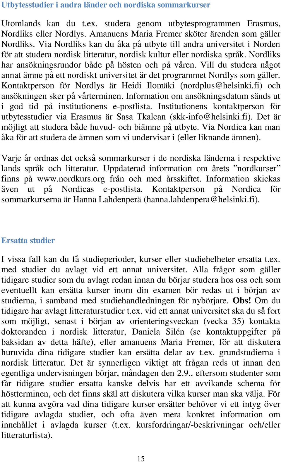 Nordliks har ansökningsrundor både på hösten och på våren. Vill du studera något annat ämne på ett nordiskt universitet är det programmet Nordlys som gäller.